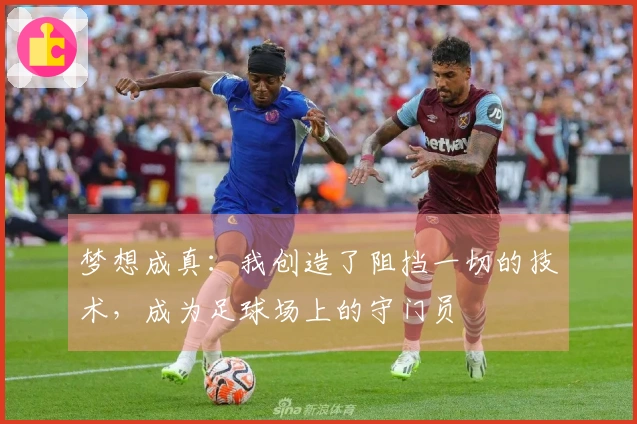 梦想成真：我创造了阻挡一切的技术，成为足球场上的守门员