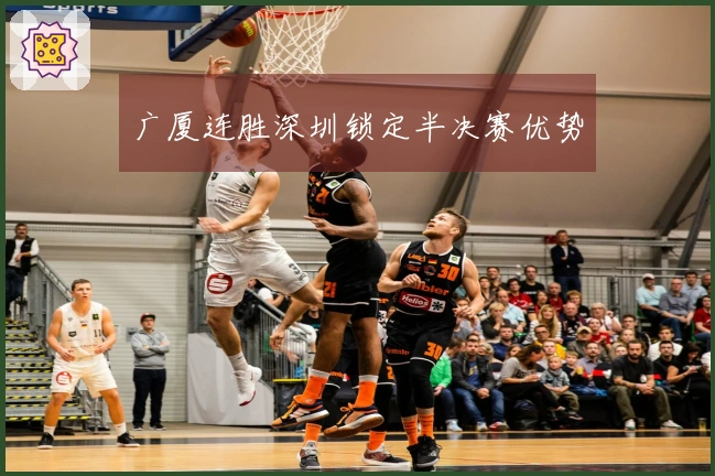 广厦连胜深圳锁定半决赛优势